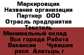 Маркировщик › Название организации ­ Партнер, ООО › Отрасль предприятия ­ Текстиль › Минимальный оклад ­ 1 - Все города Работа » Вакансии   . Чувашия респ.,Алатырь г.